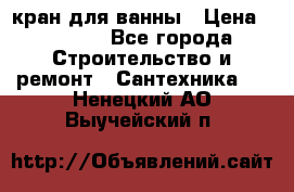 кран для ванны › Цена ­ 4 000 - Все города Строительство и ремонт » Сантехника   . Ненецкий АО,Выучейский п.